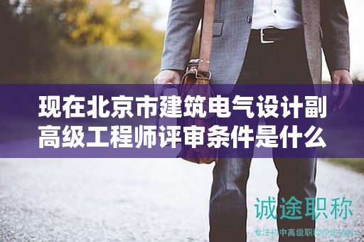 现在北京市建筑电气设计副高级工程师评审条件是什么呢？