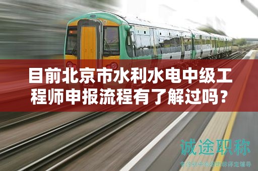 目前北京市水利水电中级工程师申报流程有了解过吗？