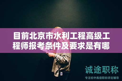 目前北京市水利工程高级工程师报考条件及要求是有哪些？