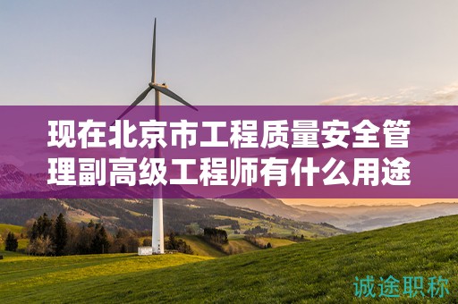 现在北京市工程质量安全管理副高级工程师有什么用途呢？