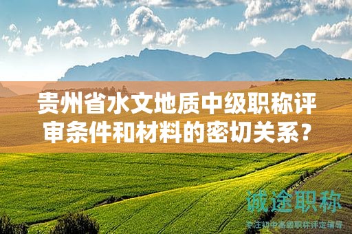 贵州省水文地质中级职称评审条件和材料的密切关系？