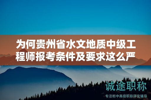 为何贵州省水文地质中级工程师报考条件及要求这么严格？