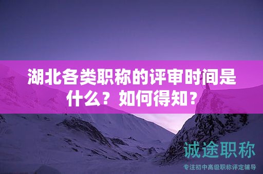 湖北各类职称的评审时间是什么？如何得知？
