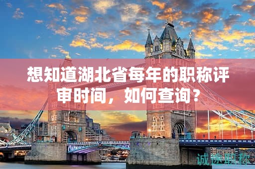 想知道湖北省每年的职称评审时间，如何查询？