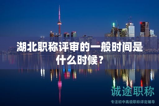 湖北职称评审的一般时间是什么时候？