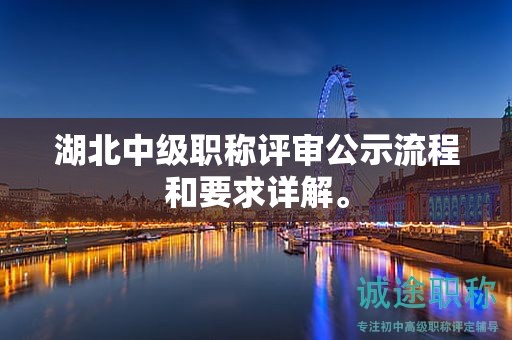 湖北中级职称评审公示流程和要求详解。