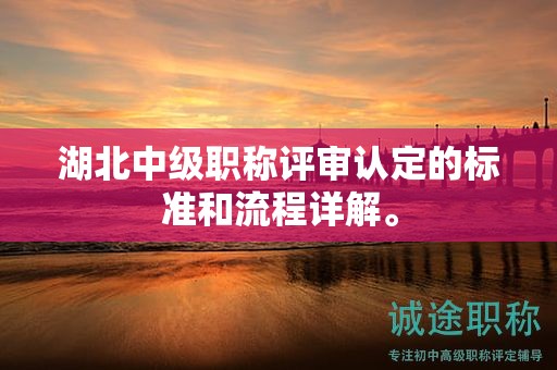 湖北中级职称评审认定的标准和流程详解。