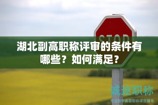 湖北副高职称评审的条件有哪些？如何满足？