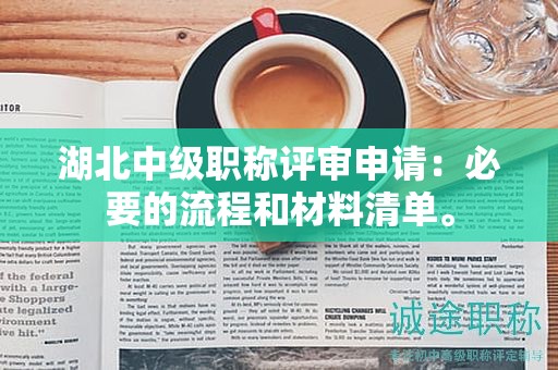 湖北中级职称评审申请：必要的流程和材料清单。