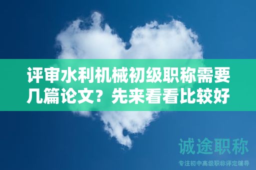 评审水利机械初级职称需要几篇论文？先来看看比较好