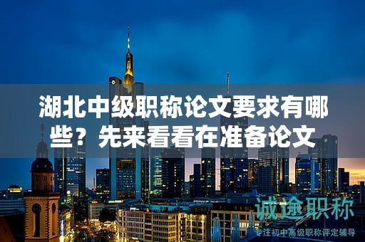 湖北中级职称论文要求有哪些？先来看看在准备论文