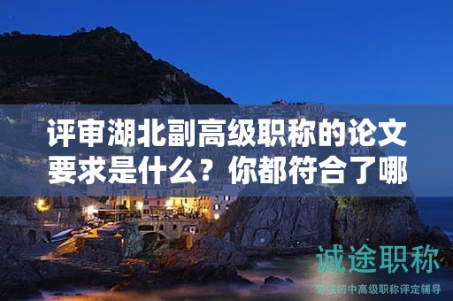 评审湖北副高级职称的论文要求是什么？你都符合了哪些？