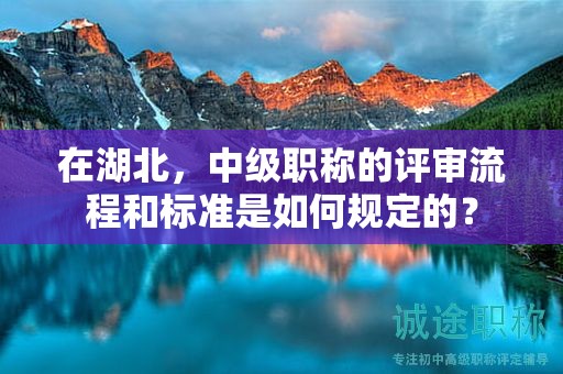 在湖北，中级职称的评审流程和标准是如何规定的？