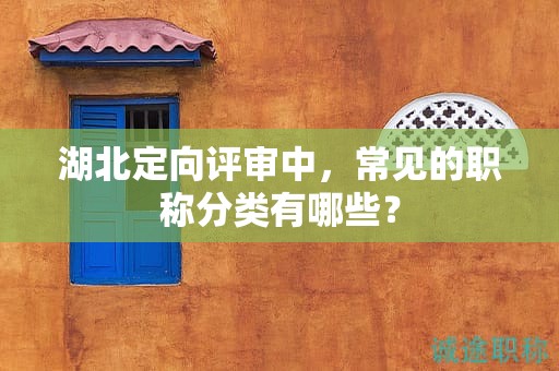 湖北定向评审中，常见的职称分类有哪些？