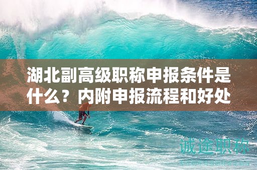 湖北副高级职称申报条件是什么？内附申报流程和好处