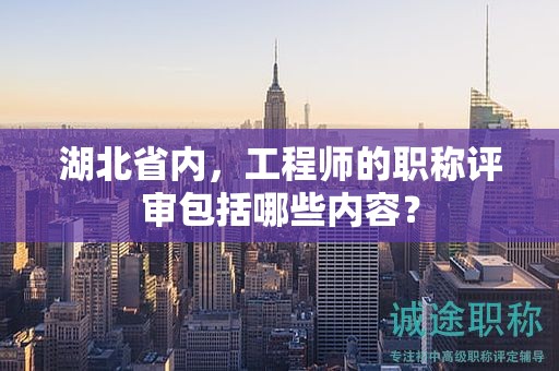 湖北省内，工程师的职称评审包括哪些内容？
