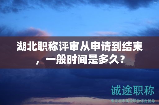 湖北职称评审从申请到结束，一般时间是多久？