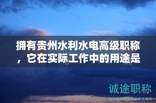 拥有贵州水利水电高级职称，它在实际工作中的用途是什么？