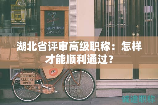 湖北省评审高级职称：怎样才能顺利通过？