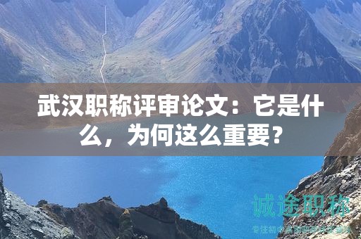 武汉职称评审论文：它是什么，为何这么重要？