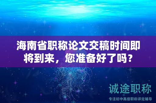 海南省职称论文交稿时间即将到来，您准备好了吗？