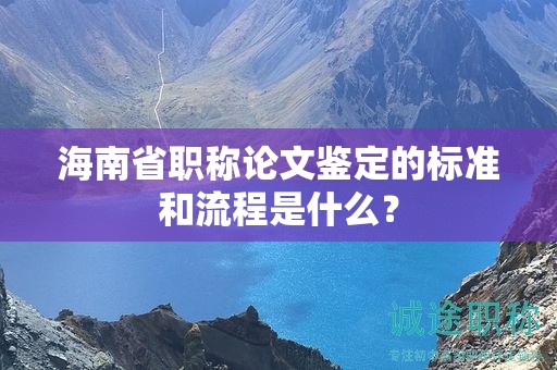 海南省职称论文鉴定的标准和流程是什么？