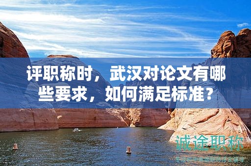 评职称时，武汉对论文有哪些要求，如何满足标准？