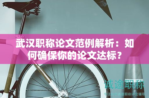 武汉职称论文范例解析：如何确保你的论文达标？