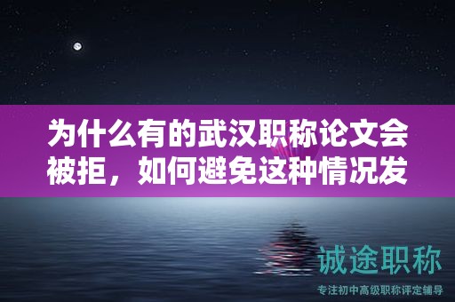 为什么有的武汉职称论文会被拒，如何避免这种情况发生？