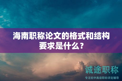 海南职称论文的格式和结构要求是什么？