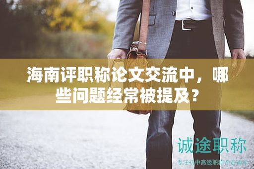 海南评职称论文交流中，哪些问题经常被提及？