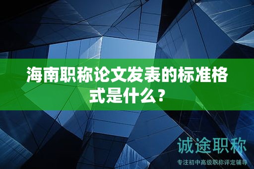 海南职称论文发表的标准格式是什么？