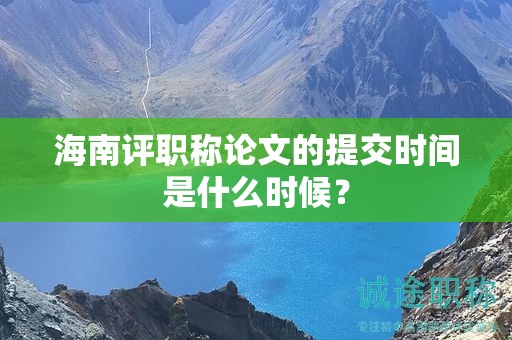 海南评职称论文的提交时间是什么时候？