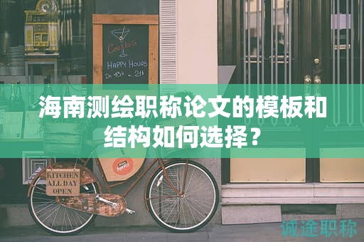 海南测绘职称论文的模板和结构如何选择？