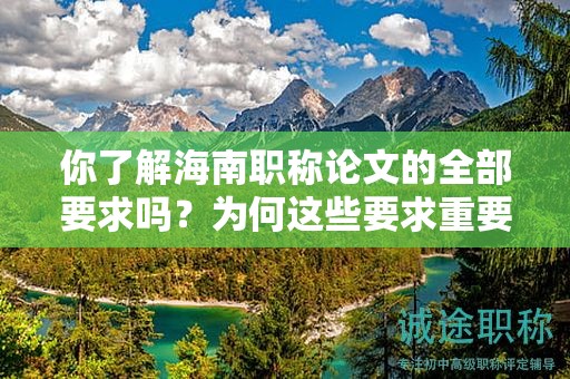 你了解海南职称论文的全部要求吗？为何这些要求重要？
