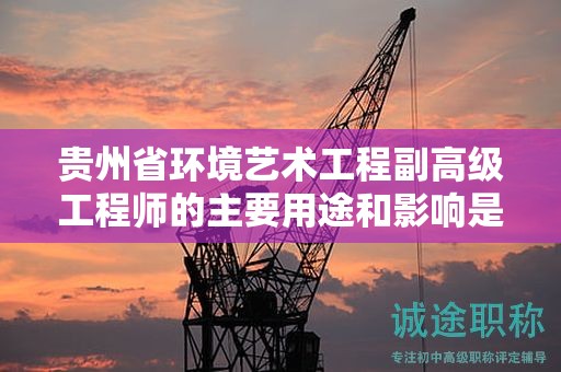 贵州省环境艺术工程副高级工程师的主要用途和影响是什么？