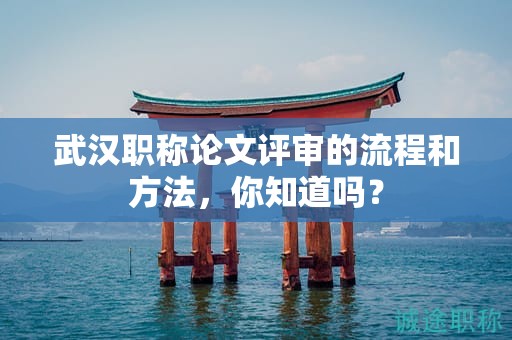 武汉职称论文评审的流程和方法，你知道吗？