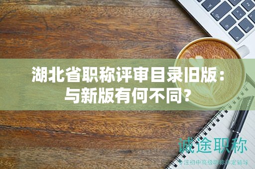 湖北省职称评审目录旧版：与新版有何不同？