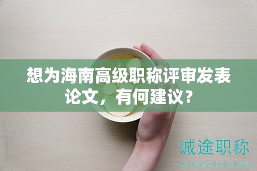 想为海南高级职称评审发表论文，有何建议？