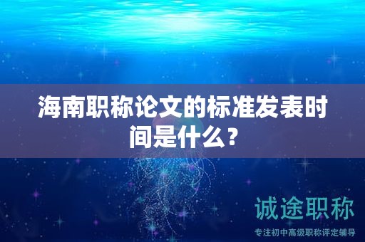海南职称论文的标准发表时间是什么？