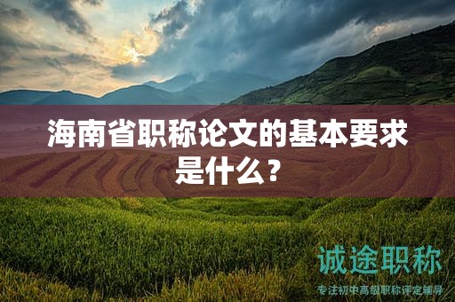 海南省职称论文的基本要求是什么？