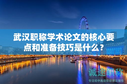 武汉职称学术论文的核心要点和准备技巧是什么？