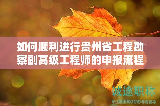 如何顺利进行贵州省工程勘察副高级工程师的申报流程？