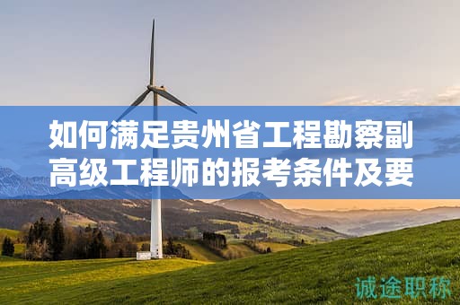如何满足贵州省工程勘察副高级工程师的报考条件及要求？