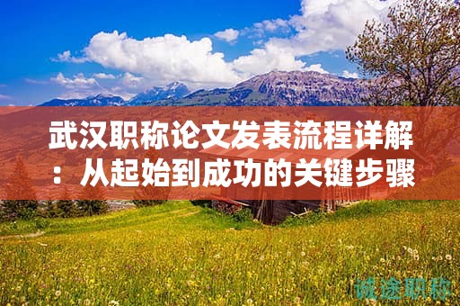 武汉职称论文发表流程详解：从起始到成功的关键步骤是什么？
