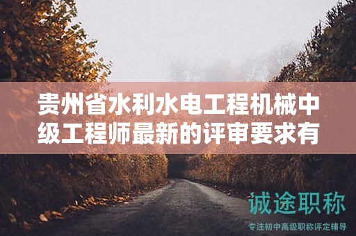 贵州省水利水电工程机械中级工程师最新的评审要求有哪些变化？