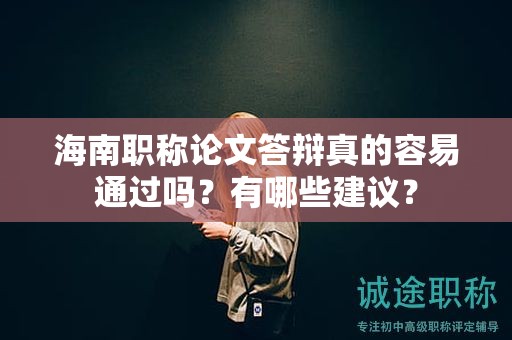 海南职称论文答辩真的容易通过吗？有哪些建议？