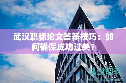 武汉职称论文答辩技巧：如何确保成功过关？