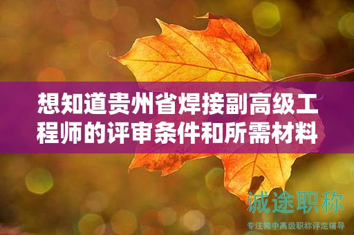 想知道贵州省焊接副高级工程师的评审条件和所需材料？