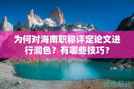 为何对海南职称评定论文进行润色？有哪些技巧？